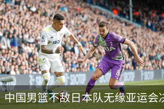 中国男篮不敌日本队无缘亚运会决赛，将与伊朗争夺铜牌